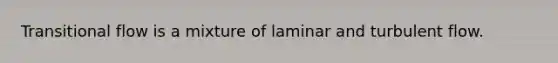 Transitional flow is a mixture of laminar and turbulent flow.