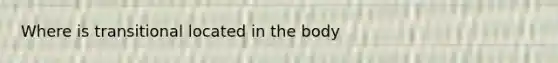 Where is transitional located in the body