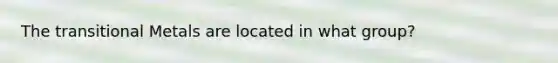 The transitional Metals are located in what group?