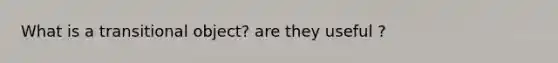 What is a transitional object? are they useful ?