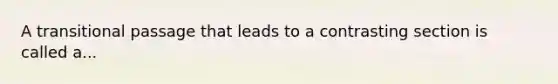 A transitional passage that leads to a contrasting section is called a...