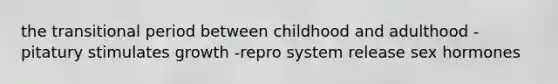 the transitional period between childhood and adulthood -pitatury stimulates growth -repro system release sex hormones