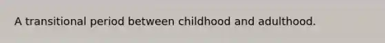 A transitional period between childhood and adulthood.