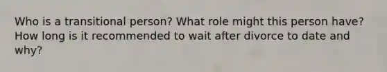 Who is a transitional person? What role might this person have? How long is it recommended to wait after divorce to date and why?