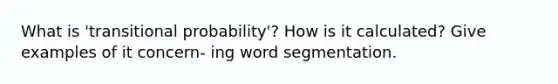 What is 'transitional probability'? How is it calculated? Give examples of it concern- ing word segmentation.