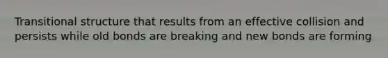 Transitional structure that results from an effective collision and persists while old bonds are breaking and new bonds are forming