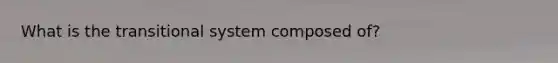 What is the transitional system composed of?