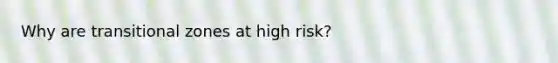 Why are transitional zones at high risk?