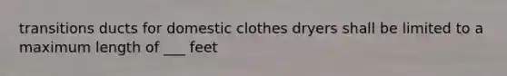 transitions ducts for domestic clothes dryers shall be limited to a maximum length of ___ feet