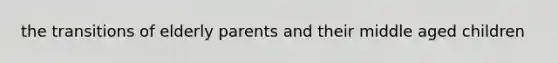 the transitions of elderly parents and their middle aged children