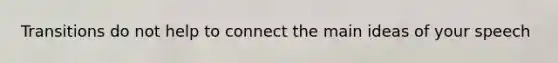 Transitions do not help to connect the main ideas of your speech