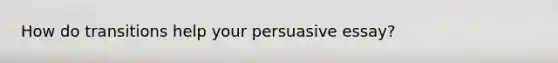 How do transitions help your persuasive essay?