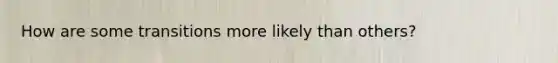 How are some transitions more likely than others?