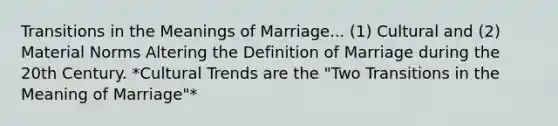 Transitions in the Meanings of Marriage... (1) Cultural and (2) Material Norms Altering the Definition of Marriage during the 20th Century. *Cultural Trends are the "Two Transitions in the Meaning of Marriage"*