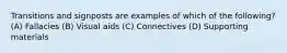 Transitions and signposts are examples of which of the following? (A) Fallacies (B) Visual aids (C) Connectives (D) Supporting materials