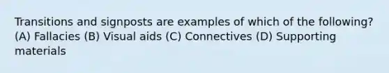 Transitions and signposts are examples of which of the following? (A) Fallacies (B) Visual aids (C) Connectives (D) Supporting materials