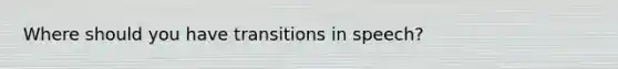 Where should you have transitions in speech?