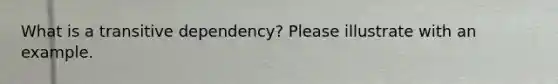 What is a transitive dependency? Please illustrate with an example.