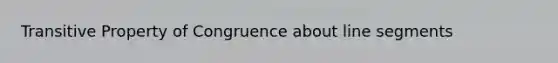 <a href='https://www.questionai.com/knowledge/kUOVIPBuRy-transitive-property' class='anchor-knowledge'>transitive property</a> of Congruence about <a href='https://www.questionai.com/knowledge/kVbf0hn6a3-line-segment' class='anchor-knowledge'>line segment</a>s