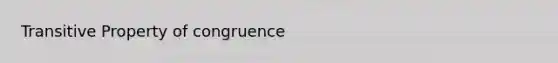 <a href='https://www.questionai.com/knowledge/kUOVIPBuRy-transitive-property' class='anchor-knowledge'>transitive property</a> of congruence