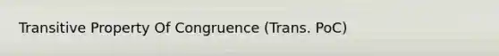 Transitive Property Of Congruence (Trans. PoC)