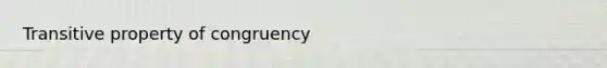 <a href='https://www.questionai.com/knowledge/kUOVIPBuRy-transitive-property' class='anchor-knowledge'>transitive property</a> of congruency