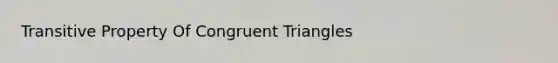 <a href='https://www.questionai.com/knowledge/kUOVIPBuRy-transitive-property' class='anchor-knowledge'>transitive property</a> Of <a href='https://www.questionai.com/knowledge/kLkrRjZSPk-congruent-triangles' class='anchor-knowledge'>congruent triangles</a>