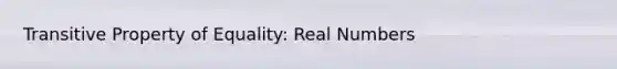 <a href='https://www.questionai.com/knowledge/kUOVIPBuRy-transitive-property' class='anchor-knowledge'>transitive property</a> of Equality: Real Numbers