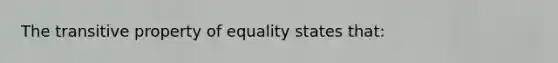 The transitive property of equality states that: