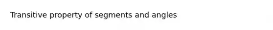 Transitive property of segments and angles