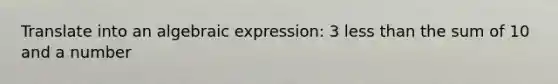 Translate into an algebraic expression: 3 less than the sum of 10 and a number