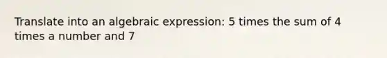 Translate into an algebraic expression: 5 times the sum of 4 times a number and 7