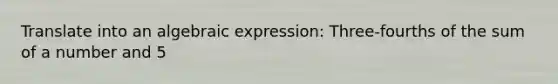 Translate into an algebraic expression: Three-fourths of the sum of a number and 5