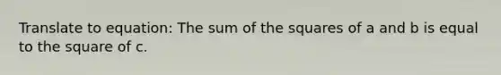 Translate to equation: The sum of the squares of a and b is equal to the square of c.