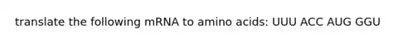 translate the following mRNA to amino acids: UUU ACC AUG GGU