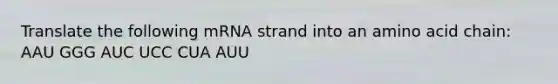 Translate the following mRNA strand into an amino acid chain: AAU GGG AUC UCC CUA AUU