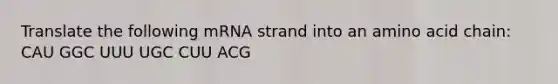 Translate the following mRNA strand into an amino acid chain: CAU GGC UUU UGC CUU ACG