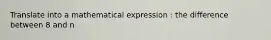 Translate into a mathematical expression : the difference between 8 and n