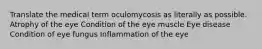 Translate the medical term oculomycosis as literally as possible. Atrophy of the eye Condition of the eye muscle Eye disease Condition of eye fungus Inflammation of the eye