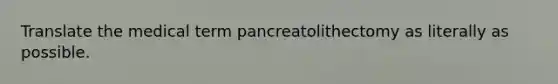 Translate the medical term pancreatolithectomy as literally as possible.