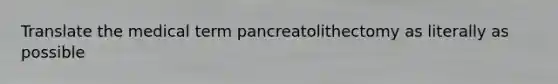 Translate the medical term pancreatolithectomy as literally as possible