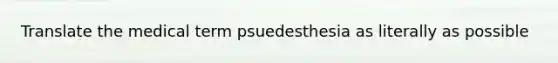 Translate the medical term psuedesthesia as literally as possible