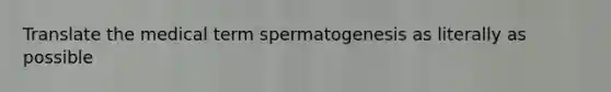 Translate the medical term spermatogenesis as literally as possible