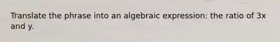 Translate the phrase into an algebraic expression: the ratio of 3x and y.