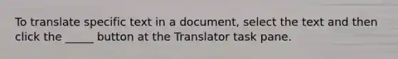 To translate specific text in a document, select the text and then click the _____ button at the Translator task pane.