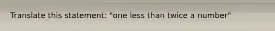 Translate this statement: "one <a href='https://www.questionai.com/knowledge/k7BtlYpAMX-less-than' class='anchor-knowledge'>less than</a> twice a number"