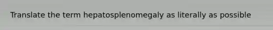 Translate the term hepatosplenomegaly as literally as possible