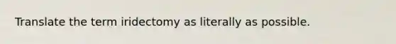 Translate the term iridectomy as literally as possible.