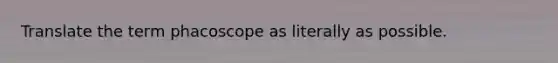 Translate the term phacoscope as literally as possible.