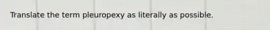 Translate the term pleuropexy as literally as possible.